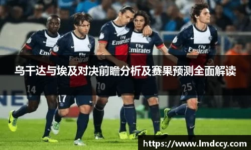 乌干达与埃及对决前瞻分析及赛果预测全面解读