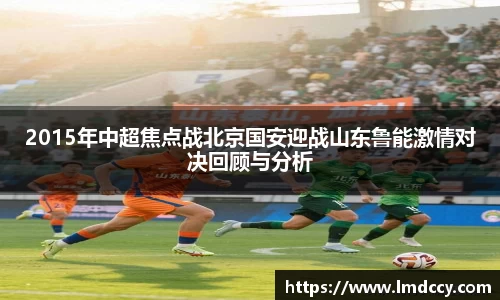 2015年中超焦点战北京国安迎战山东鲁能激情对决回顾与分析