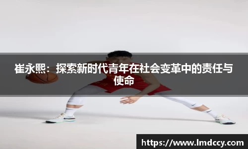 崔永熙：探索新时代青年在社会变革中的责任与使命