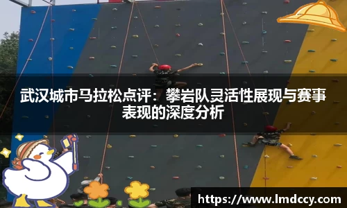 武汉城市马拉松点评：攀岩队灵活性展现与赛事表现的深度分析