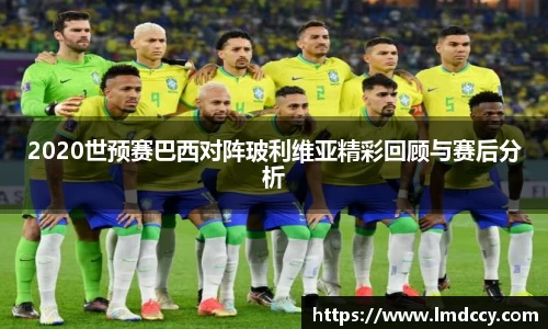 2020世预赛巴西对阵玻利维亚精彩回顾与赛后分析