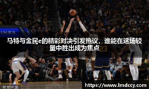 马特与金民e的精彩对决引发热议，谁能在这场较量中胜出成为焦点