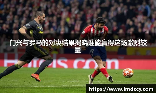 门兴与罗马的对决结果揭晓谁能赢得这场激烈较量